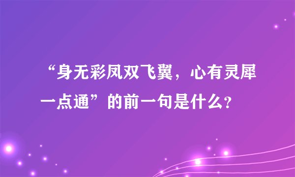 “身无彩凤双飞翼，心有灵犀一点通”的前一句是什么？