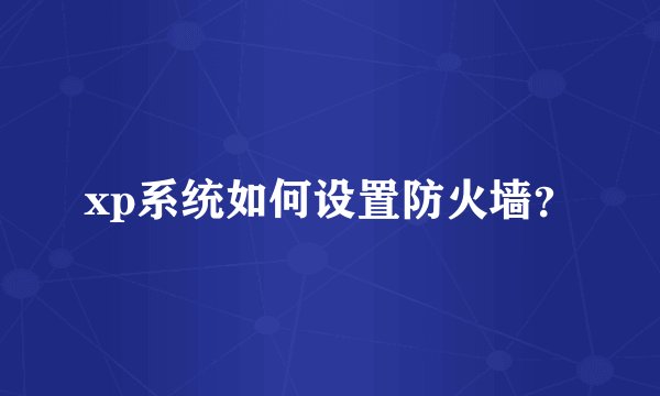 xp系统如何设置防火墙？