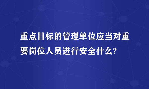 重点目标的管理单位应当对重要岗位人员进行安全什么?