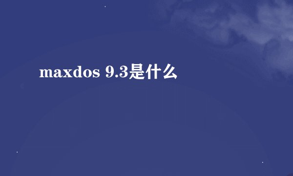maxdos 9.3是什么