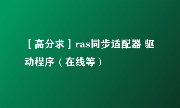 【高分求】ras同步适配器 驱动程序（在线等）