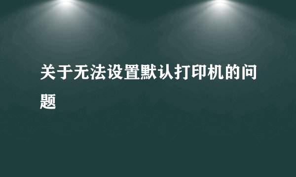 关于无法设置默认打印机的问题