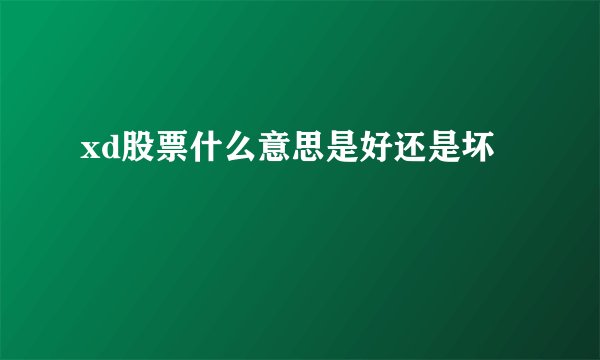 xd股票什么意思是好还是坏