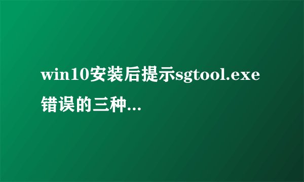 win10安装后提示sgtool.exe错误的三种解决方法