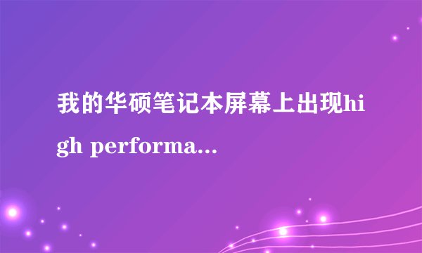 我的华硕笔记本屏幕上出现high performance是什么意思？