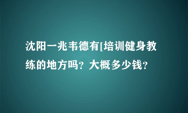 沈阳一兆韦德有[培训健身教练的地方吗？大概多少钱？