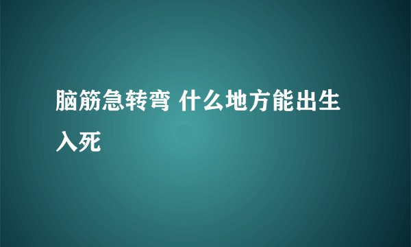 脑筋急转弯 什么地方能出生入死