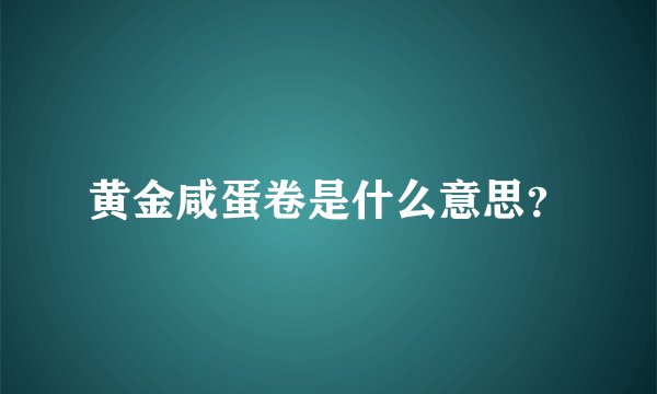 黄金咸蛋卷是什么意思？