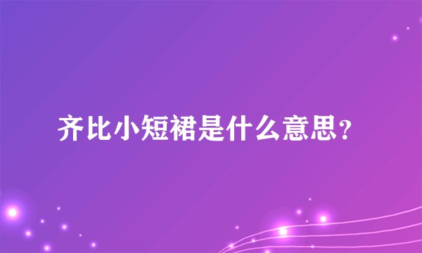 齐比小短裙是什么意思？