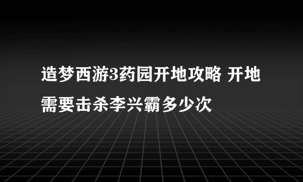 造梦西游3药园开地攻略 开地需要击杀李兴霸多少次