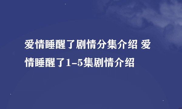 爱情睡醒了剧情分集介绍 爱情睡醒了1-5集剧情介绍