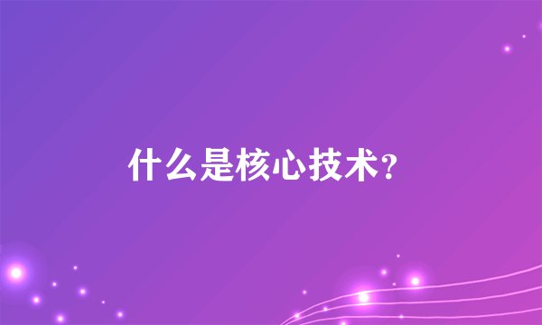 什么是核心技术？