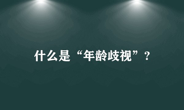 什么是“年龄歧视”?