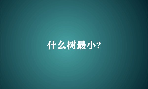 什么树最小?