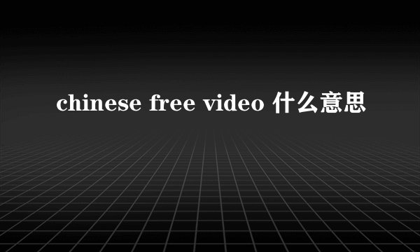 chinese free video 什么意思