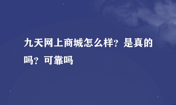九天网上商城怎么样？是真的吗？可靠吗