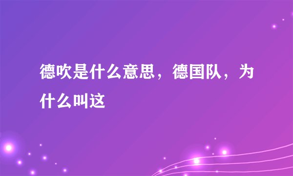 德吹是什么意思，德国队，为什么叫这