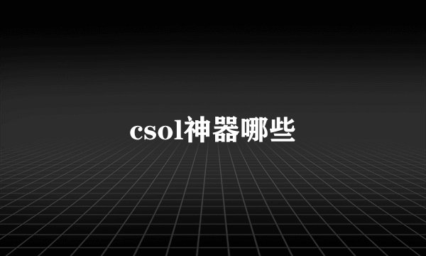 csol神器哪些