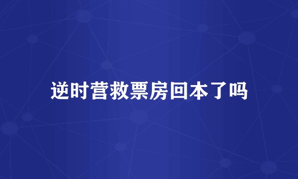逆时营救票房回本了吗