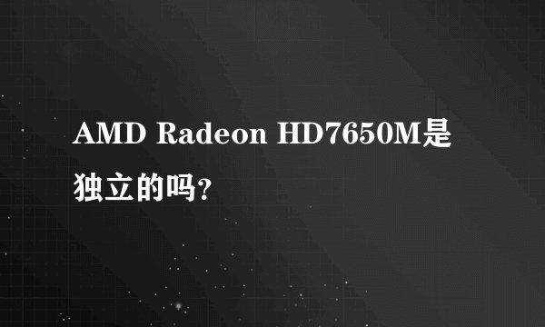 AMD Radeon HD7650M是独立的吗？