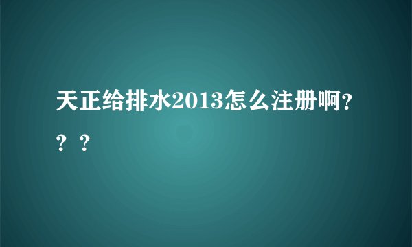 天正给排水2013怎么注册啊？？？