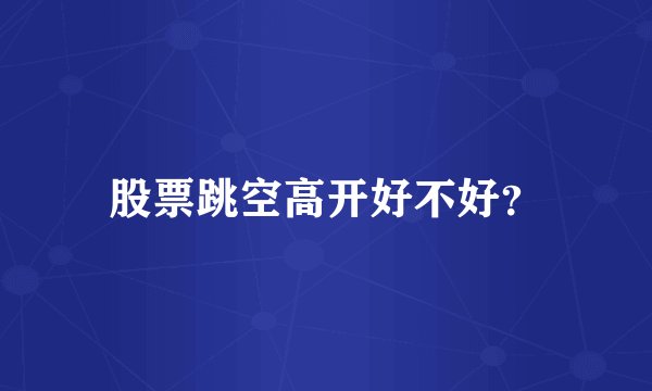 股票跳空高开好不好？