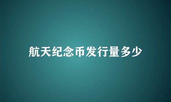 航天纪念币发行量多少