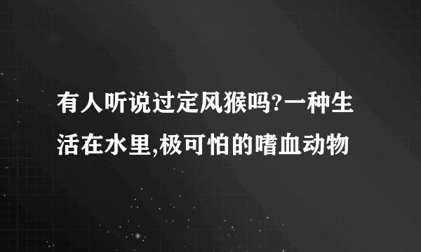 有人听说过定风猴吗?一种生活在水里,极可怕的嗜血动物