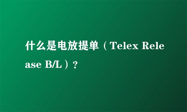 什么是电放提单（Telex Release B/L）？