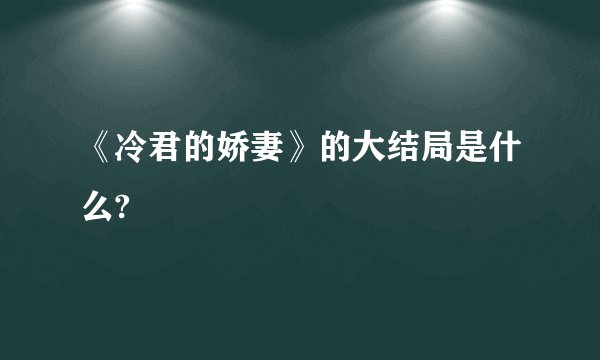 《冷君的娇妻》的大结局是什么?