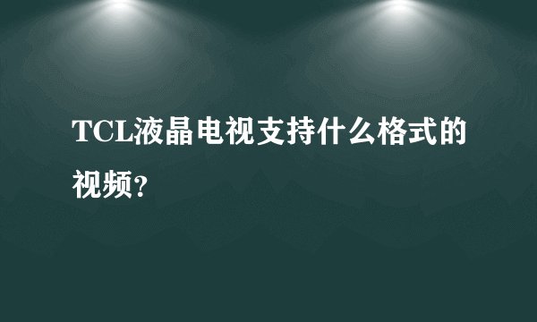 TCL液晶电视支持什么格式的视频？