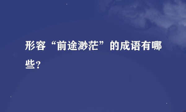 形容“前途渺茫”的成语有哪些？