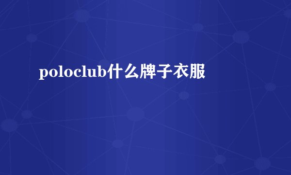 poloclub什么牌子衣服