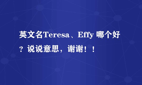 英文名Teresa、Effy 哪个好？说说意思，谢谢！！