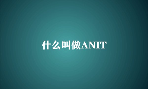 什么叫做ANIT