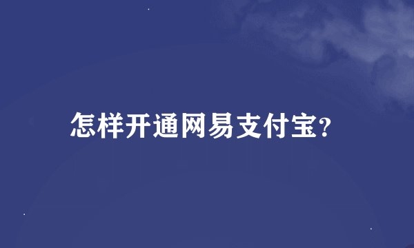 怎样开通网易支付宝？