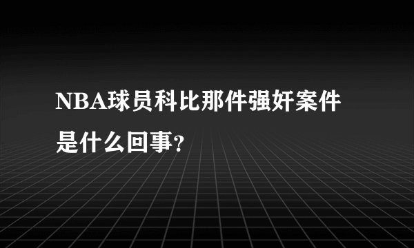 NBA球员科比那件强奸案件是什么回事？