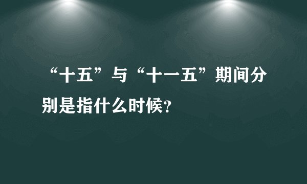 “十五”与“十一五”期间分别是指什么时候？