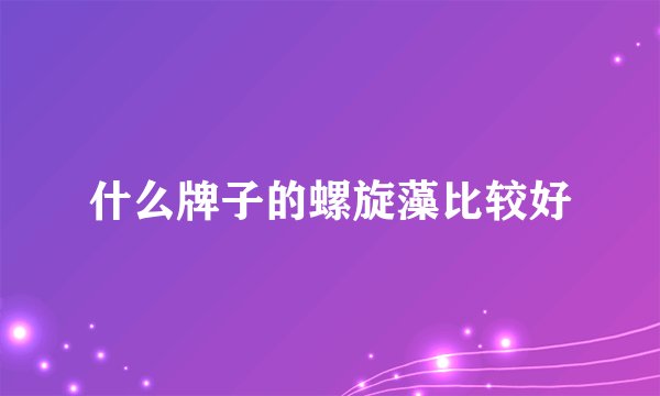 什么牌子的螺旋藻比较好