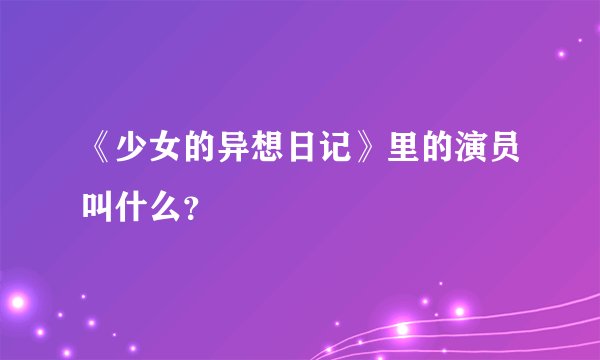 《少女的异想日记》里的演员叫什么？