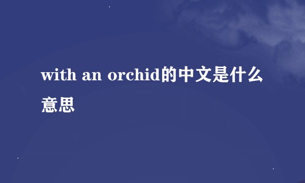 with an orchid的中文是什么意思