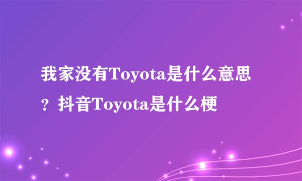 我家没有Toyota是什么意思？抖音Toyota是什么梗
