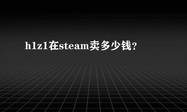 h1z1在steam卖多少钱？
