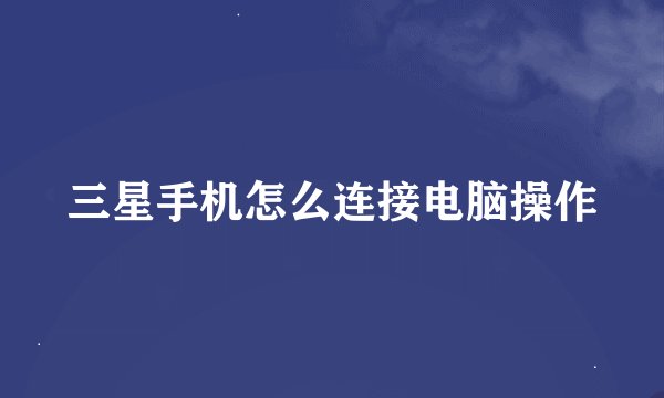 三星手机怎么连接电脑操作