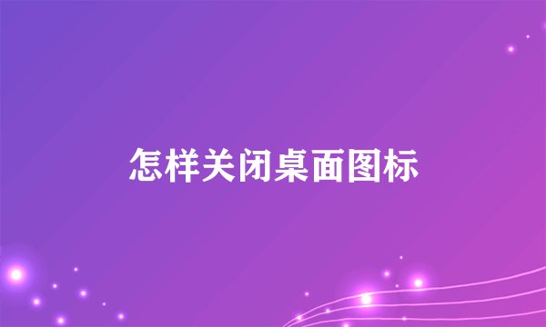 怎样关闭桌面图标