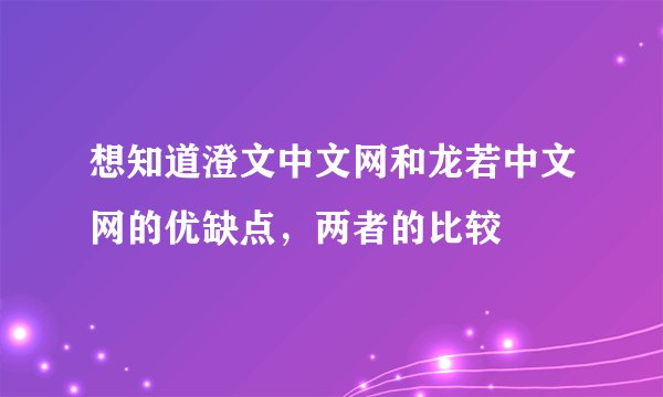 想知道澄文中文网和龙若中文网的优缺点，两者的比较