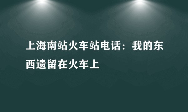 上海南站火车站电话：我的东西遗留在火车上