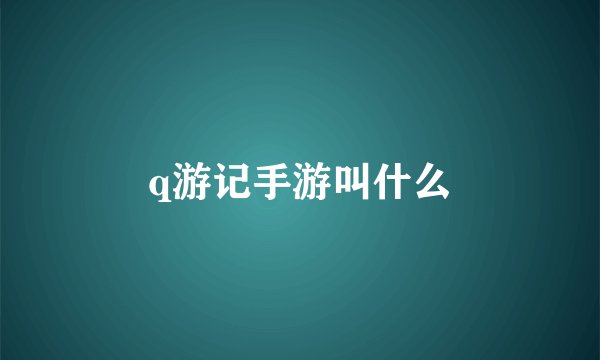 q游记手游叫什么