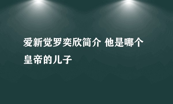 爱新觉罗奕欣简介 他是哪个皇帝的儿子