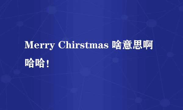 Merry Chirstmas 啥意思啊 哈哈！